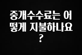 모두가 궁금했던 중개수수료는 어떻게 지불하나요? 꼭 알아두세요