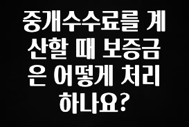 사실 찐정보는 중개수수료를 계산할 때 보증금은 어떻게 처리하나요? 바로 소개합니다.