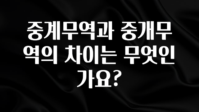 이제 뜸! 중계무역과 중개무역의 차이는 무엇인가요? 실간 리뷰