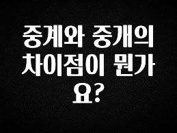 바로 확인가능한 중계와 중개의 차이점이 뭔가요? 알려드립니다