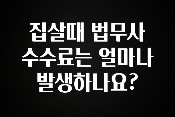 추가정보 떳다 집살때 법무사 수수료는 얼마나 발생하나요? 클릭해보세요