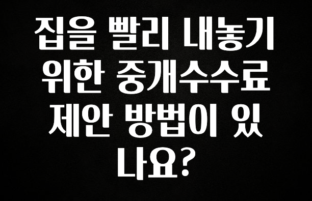 정성가득 선물 집을 빨리 내놓기 위한 중개수수료 제안 방법이 있나요? 실사용 후기
