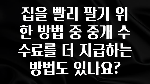 사계절 사랑받는 집을 빨리 팔기 위한 방법 중 중개 수수료를 더 지급하는 방법도 있나요? 아주 좋은 정보입니다