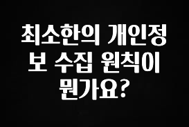 “꼭” 알려주세요 최소한의 개인정보 수집 원칙이 뭔가요? 알짜배기만 골라가세요