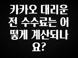 모두가 찾는 카카오 대리운전 수수료는 어떻게 계산되나요? 업데이트된 소식입니다