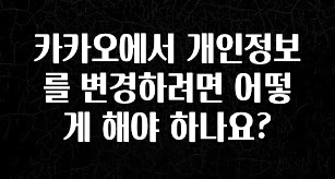 추가소식 카카오에서 개인정보를 변경하려면 어떻게 해야 하나요? 실간 리뷰