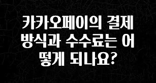 꼭 알아두자 카카오페이의 결제 방식과 수수료는 어떻게 되나요? 업데이트된 소식입니다