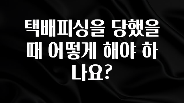 추가소식 택배피싱을 당했을때 어떻게 해야 하나요? 알려드립니다