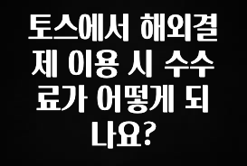 베스트 토스에서 해외결제 이용 시 수수료가 어떻게 되나요? 확인 부탁드립니다