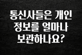 실시간으로 뜸! 통신사들은 개인정보를 얼마나 보관하나요? 한 번에 알려드립니다
