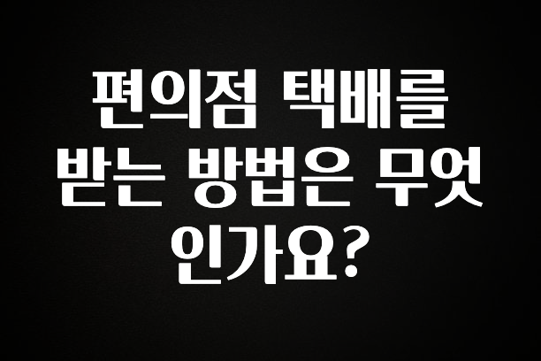 재구매율 1위 편의점 택배를 받는 방법은 무엇인가요? 한 번에 알려드립니다