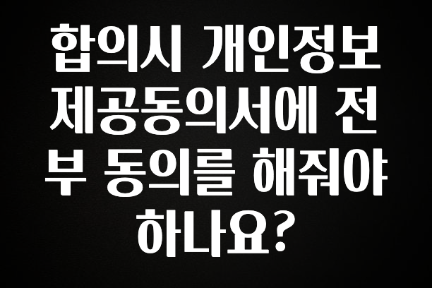 가성비 좋은 합의시 개인정보제공동의서에 전부 동의를 해줘야 하나요? 실간 리뷰