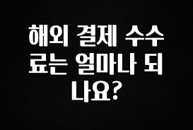 가성비 좋은 해외 결제 수수료는 얼마나 되나요? 군말없이 소개합니다