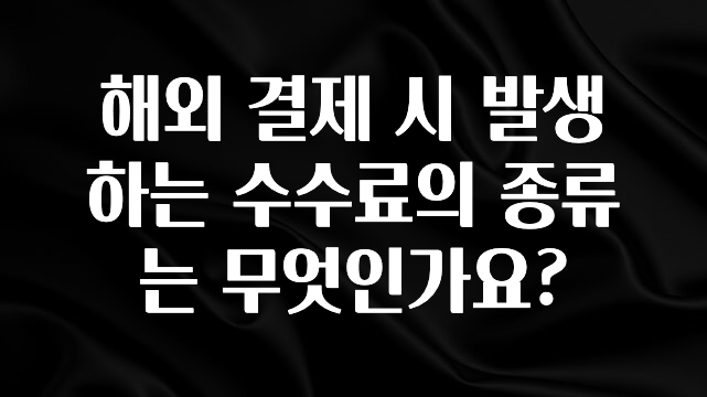 주목 해외 결제 시 발생하는 수수료의 종류는 무엇인가요? 잠깐 확인해보세요