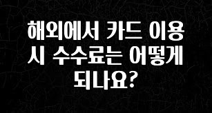 설레는 이유는 “이거” 해외에서 카드 이용시 수수료는 어떻게 되나요? 잠깐 확인해보세요