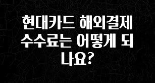 ‘이거’ 모르면 손해봅니다 현대카드 해외결제 수수료는 어떻게 되나요? 1분이면 확인가능 합니다