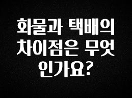 사랑을 담은 선물 화물과 택배의 차이점은 무엇인가요? 요약본만 확인해보세요