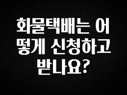 “이건” 꼭 보고 하세요 화물택배는 어떻게 신청하고 받나요? 관심이 뜨겁습니다