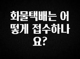 빠르게 확인 하세요! 화물택배는 어떻게 접수하나요? 바로 클릭