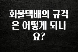 주목 화물택배의 규격은 어떻게 되나요? 업데이트된 소식입니다