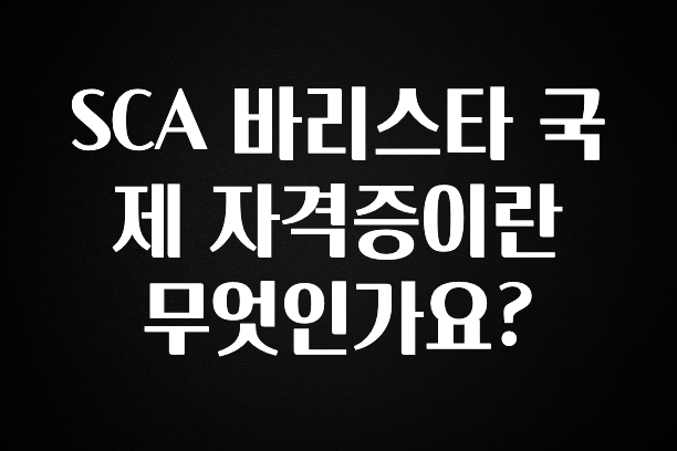 꼭 확인해야하는 이유 SCA 바리스타 국제 자격증이란 무엇인가요? 소개합니다