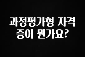 정성을 다하는 과정평가형 자격증이 뭔가요? 뜨거운 관심 감사합니다