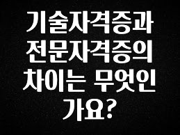 기가막히게 준비한 기술자격증과 전문자격증의 차이는 무엇인가요? 바로 소개합니다.