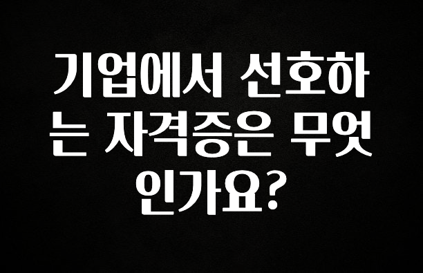 특별한 이유 기업에서 선호하는 자격증은 무엇인가요? 놓치지마세요