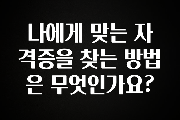 꾸준한 사랑을 받은 나에게 맞는 자격증을 찾는 방법은 무엇인가요? 꼭 확인해보세요