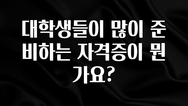 인기좋은 이유 대학생들이 많이 준비하는 자격증이 뭔가요? 지금 바로 공개합니다