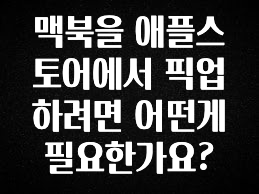 “꼭”클릭해야하는 이유 맥북을 애플스토어에서 픽업하려면 어떤게 필요한가요? 알짜배기만 골라가세요