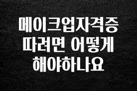 핫 소식 메이크업자격증 따려면 어떻게 해야하나요 잠깐 확인해보세요