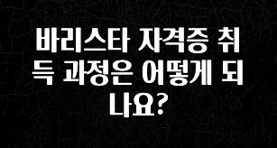 방금 전달받은 바리스타 자격증 취득 과정은 어떻게 되나요? 리뷰 해보겠습니다