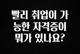 이달의 핫 빨리 취업이 가능한 자격증이 뭐가 있나요? 전합니다