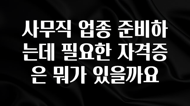 대박인 증거 사무직 업종 준비하는데 필요한 자격증은 뭐가 있을까요 요약본만 확인해보세요
