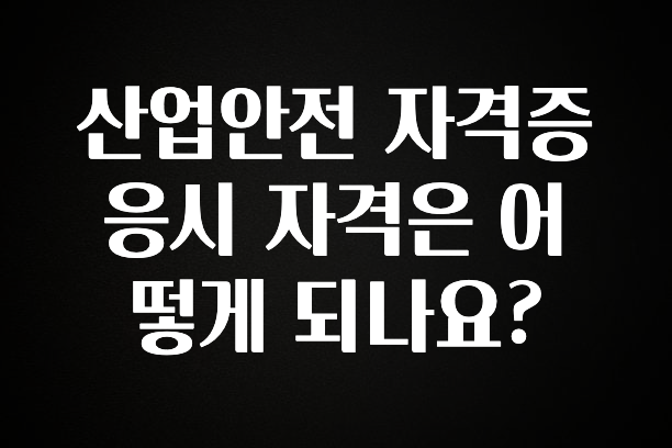 감사를 담은 산업안전 자격증 응시 자격은 어떻게 되나요? 관심이 뜨거운 이유 입니다