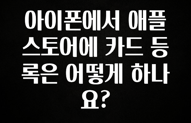 정성을 담은 아이폰에서 애플 스토어에 카드 등록은 어떻게 하나요? 주목하고 계십니다