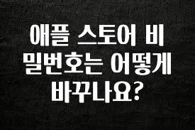혹시 찾고계셨나요? 애플 스토어 비밀번호는 어떻게 바꾸나요? 확인하시죠