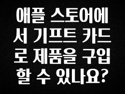 꿀팁이라고? 애플 스토어에서 기프트 카드로 제품을 구입할 수 있나요? 확인 부탁드립니다