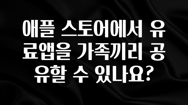 클릭하고 싶은 순간 애플 스토어에서 유료앱을 가족끼리 공유할 수 있나요? 꼭 확인해보세요