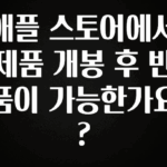 “후기” 꼭보세요 애플 스토어에서 제품 개봉 후 반품이 가능한가요? 관심이 뜨거운 이유 입니다