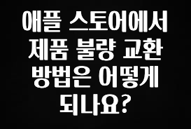 최다 검색한 애플 스토어에서 제품 불량 교환 방법은 어떻게 되나요? 지금 바로 공개합니다