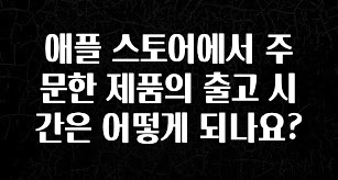 “꼭”클릭해야하는 이유 애플 스토어에서 주문한 제품의 출고 시간은 어떻게 되나요? 리뷰가 많습니다