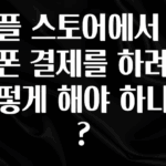 간편확인 애플 스토어에서 핸드폰 결제를 하려면 어떻게 해야 하나요? 지금 바로 공개합니다