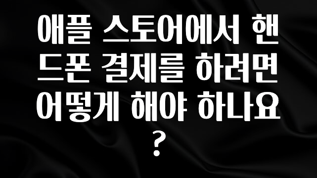 간편확인 애플 스토어에서 핸드폰 결제를 하려면 어떻게 해야 하나요? 지금 바로 공개합니다