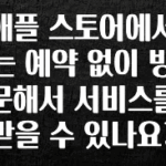 MZ세대 “주목” 애플 스토어에서는 예약 없이 방문해서 서비스를 받을 수 있나요? 알려드립니다