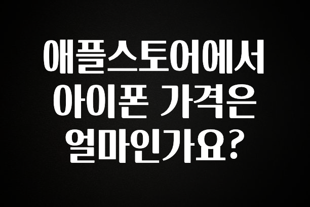 요즘 “다” 여기서 한대 애플스토어에서 아이폰 가격은 얼마인가요? 군말없이 소개합니다
