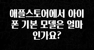최다 검색한 애플스토어에서 아이폰 기본 모델은 얼마인가요? 클릭해보세요