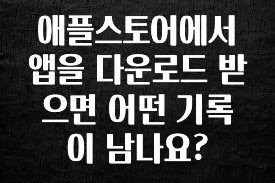 사랑을 담은 애플스토어에서 앱을 다운로드 받으면 어떤 기록이 남나요? 한 번에 알려드립니다