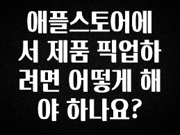 “후기” 꼭보세요 애플스토어에서 제품 픽업하려면 어떻게 해야 하나요? 업데이트된 소식입니다